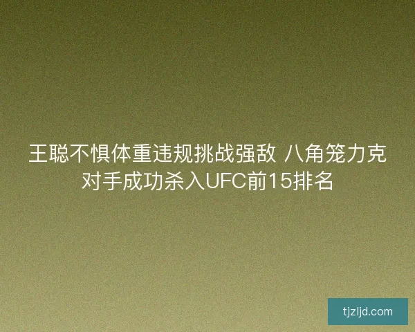 王聪不惧体重违规挑战强敌 八角笼力克对手成功杀入UFC前15排名 王聪不惧体重违规挑战强敌 八角笼力克对手成功杀入UFC前15排名