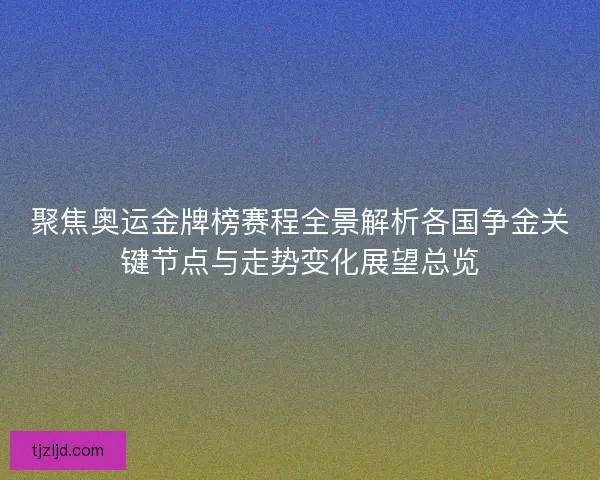 聚焦奥运金牌榜赛程全景解析各国争金关键节点与走势变化展望总览