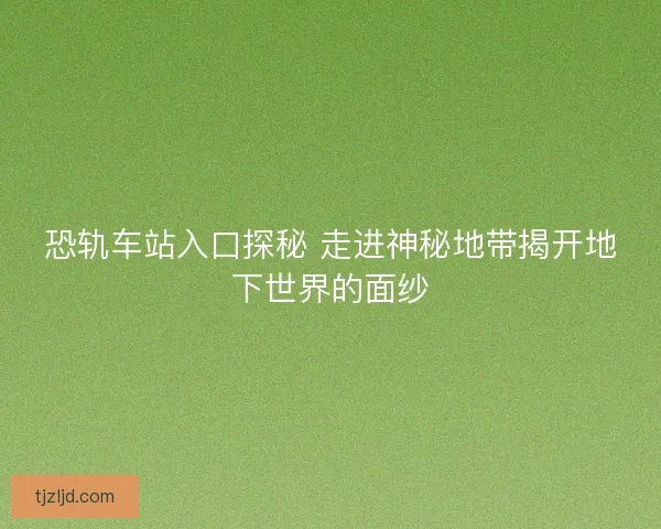 恐轨车站入口探秘 走进神秘地带揭开地下世界的面纱