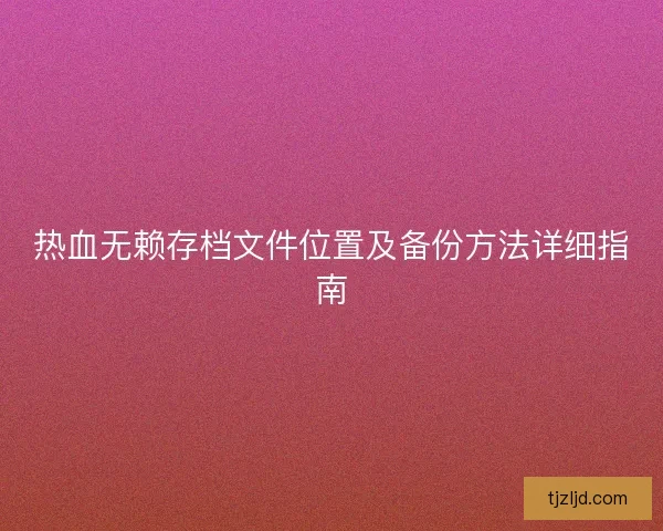 热血无赖存档文件位置及备份方法详细指南