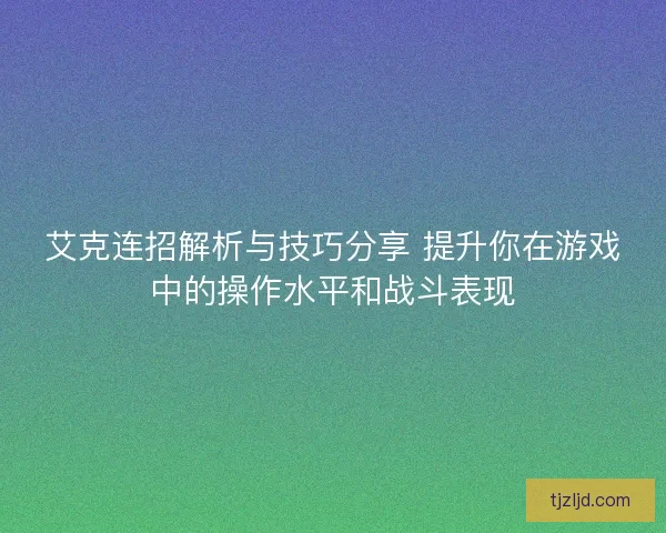 艾克连招解析与技巧分享 提升你在游戏中的操作水平和战斗表现