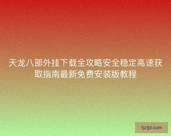 天龙八部外挂下载全攻略安全稳定高速获取指南最新免费安装版教程