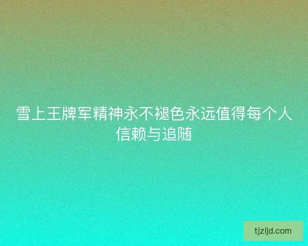 雪上王牌军精神永不褪色永远值得每个人信赖与追随