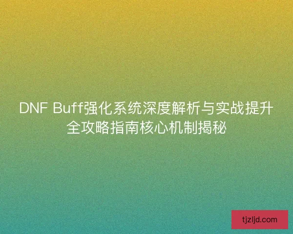 DNF Buff强化系统深度解析与实战提升全攻略指南核心机制揭秘 DNF Buff强化系统深度解析与实战提升全攻略指南核心机制揭秘