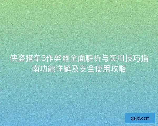 侠盗猎车3作弊器全面解析与实用技巧指南功能详解及安全使用攻略 侠盗猎车3作弊器全面解析与实用技巧指南功能详解及安全使用攻略